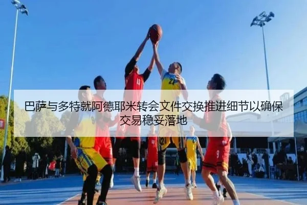 巴萨与多特就阿德耶米转会文件交换推进细节以确保交易稳妥落地