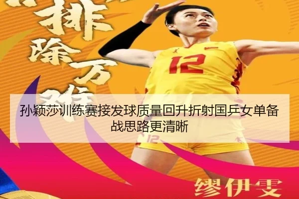 孙颖莎训练赛接发球质量回升折射国乒女单备战思路更清晰